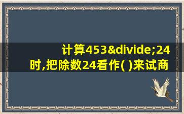 计算453÷24时,把除数24看作( )来试商答案